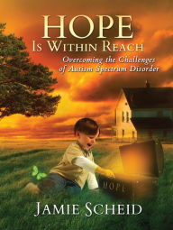 Title: Hope Is Within Reach: Overcoming the Challenges of Autism Spectrum Disorder, Author: Jamie Scheid