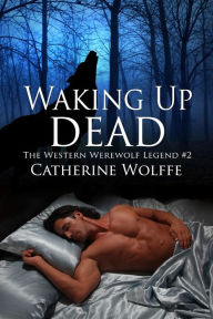 Title: Waking Up Dead (The Western Werewolf Legend #2), Author: Catherine Wolffe