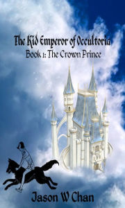 Title: Book 1: The Crown Prince (The Kid Emperor of Occultoria), Author: Jason W. Chan