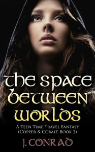 Title: The Space Between Worlds (Copper & Cobalt, #2), Author: J. Conrad