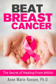 Title: Beat Breast Cancer: The Secrets of Healing From Within, Author: Anne-Marie Ronsen