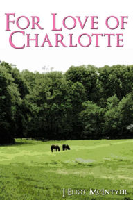 Title: For Love of Charlotte, Author: J Eliot McIntyer