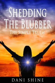 Title: Shedding the Blubber: The Simple Truth, Author: Dani Shine