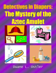 Title: Detectives in Diapers: The Mystery of the Aztec Amulet, Author: Duane L. Ostler