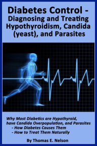 Title: Diabetes Control-Diagnosing and Treating Hypothyroidism, Candida (yeast), and Parasites, Author: Thomas Nelson