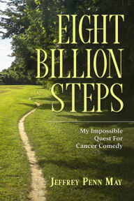 Title: Eight Billion Steps: My Impossible Quest For Cancer Comedy, Author: Jeffrey Penn May