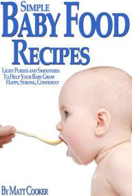 Title: Simple Baby Food Recipes: Light Purees and Smoothies to Help Your Baby Grow Happy, Strong, Confident, Author: Matt Cooker