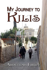 Title: My Journey to Kilis, Author: Abdullah Firoze