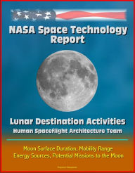 Title: NASA Space Technology Report: Lunar Destination Activities, Human Spaceflight Architecture Team, Moon Surface Duration, Mobility Range, Energy Sources, Potential Missions to the Moon, Author: Progressive Management