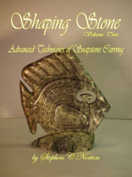 Title: Shaping Stone Vol Two, Advanced Techniques of Soapstone Carving, Author: Stephen C Norton