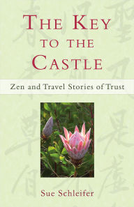 Title: The Key to the Castle: Zen and Travel Stories of Trust, Author: Sue Schleifer