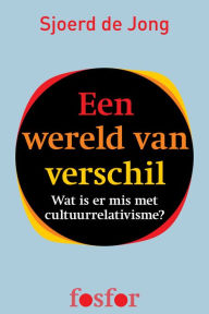 Title: Een wereld van verschil: wat is er mis met cultuurrelativisme?, Author: Sjoerd de Jong