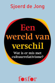 Title: Een wereld van verschil - wat is er mis met cultuurrelativisme?, Author: Sjoerd de Jong