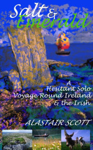 Title: Salt and Emerald: a hesitant solo voyage round Ireland and the Irish, Author: Alastair Scott