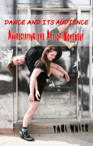 Title: Dance and Its Audience: Appreciating the Art of Movement, Author: Tami White