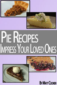 Title: Pie Recipes To Impress Your Loved Ones (Step by Step Guide With Colorful Pictures), Author: Matt Cooker