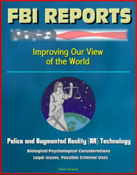 Title: FBI Report: Improving Our View of the World: Police and Augmented Reality (AR) Technology - Biological/Psychological Considerations, Legal Issues, Possible Criminal Uses, Author: Progressive Management