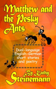 Title: Matthew and the Pesky Ants: Dual-language English-German Short Stories and Poetry, Author: Kathy Steinemann