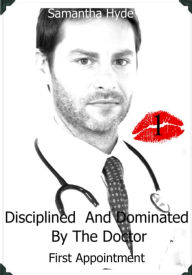 Title: Disciplined And Dominated By The Doctor: First Appointment, Author: Samantha Hyde