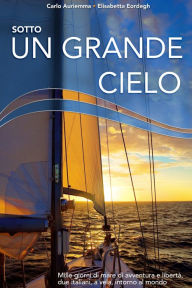 Title: Sotto un grande cielo. Mille giorni di mare, di avventura e libertà. Due italiani, a vela, intorno al mondo., Author: Carlo Auriemma