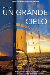 Title: Sotto un grande cielo. Mille giorni di mare, di avventura e libertà. Due italiani, a vela, intorno al mondo., Author: Carlo Auriemma