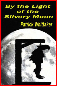 Title: By the Light of the Silvery Moon, Author: Patrick Whittaker