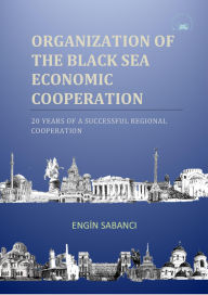 Title: Organization of the Black Sea Economic Cooperation-20 Years of a Successful Regional Cooperation, Author: Engin Sabanci