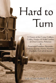 Title: Hard to Turn: A History of the Camp, Gabbert, Griffin, Huskey & Webb Families of Drew County, Arkansas, Author: Judy Hubbell