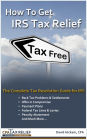 How To Get IRS Tax Relief: The Complete Tax Resolution Guide for IRS: Back Tax Problems & Settlements, Offer in Compromise, Payment Plans, Federal Tax Liens & Levies, Penalty Abatement, and Much More