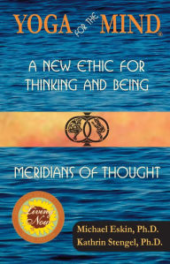 Title: Yoga for the Mind: A New Ethic for Thinking and Being & Meridians of Thought (2014 Living Now Book Award Winner), Author: Michael Eskin