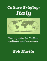 Title: Culture Briefing: Italy - Your Guide To Italian Culture and Customs, Author: Bob Martin
