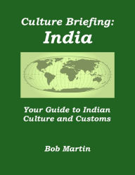 Title: Culture Briefing: India - Your Guide to Indian Culture and Customs, Author: Bob Martin