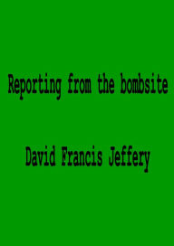 Title: Reporting From The Bombsite, Author: David Francis Jeffery