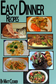 Title: Easy Dinner Recipes: How To Prepare Great Dinners For Your Loved Ones Even If You Come Late From Work?, Author: Matt Cooker