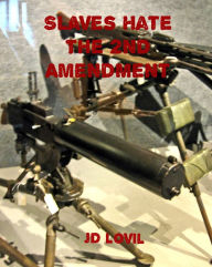 Title: Slaves Hate the 2nd Amendment, Author: JD Lovil