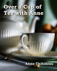 Title: Over a Cup of Tea with Anne, Author: Anne Thibideau