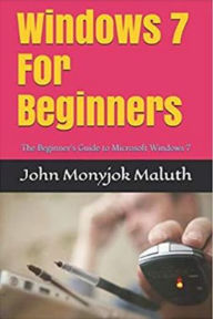 Title: Windows 7 For Beginners, Author: John Monyjok Maluth