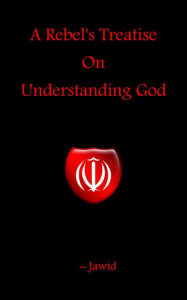 Title: A Rebel's Treatise On Understanding God, Author: Jawid