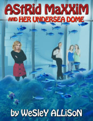 Title: Astrid Maxxim and her Undersea Dome, Author: Wesley Allison