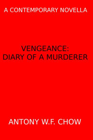 Title: Vengeance: Diary of a Murderer (A Contemporary Novella), Author: Antony W.F. Chow