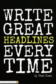 Title: Write Great Headlines Every Time, Author: Dean Evans