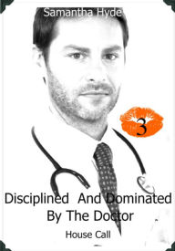 Title: Disciplined And Dominated By The Doctor: House Call, Author: Samantha Hyde