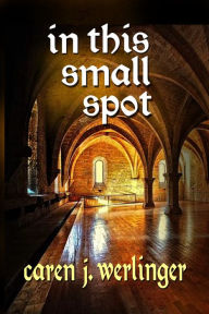 Title: In This Small Spot, Author: Caren J. Werlinger