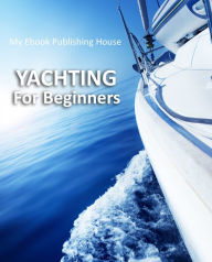Title: Yachting For Beginners, Author: My Ebook Publishing House