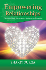 Title: Empowering Relationships: Practical Advice to Create Healthy Relationships, Author: Shakti Durga