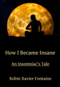 Title: How I Became Insane (An Insomniac's Tale), Author: Robin Xavier Fontaine