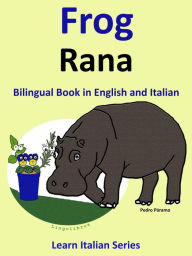 Title: Bilingual Book in English and Italian: Frog - Rana . Learn Italian Collection. (Learn Italian for Kids, #1), Author: Pedro Paramo