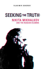 Title: Seeking the Truth: Nikita Mikhalkov and the Russian Dilemma, Author: Vladimir Osherov