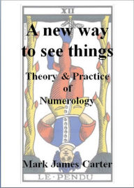 Title: A New Way To See Things: Theory & Practice Of Numerology, Author: Mark James Carter