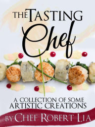 Title: The Tasting Chef: A Collection of Some Artistic Creations, Author: Robert Lia